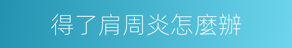 得了肩周炎怎麼辦的同義詞