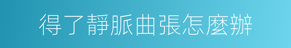 得了靜脈曲張怎麼辦的同義詞