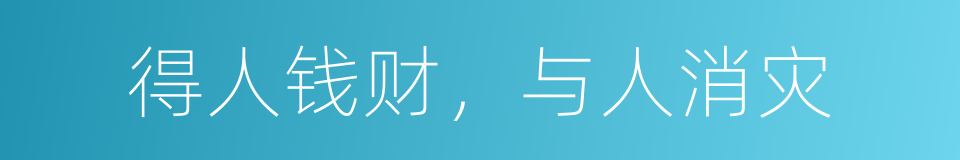 得人钱财，与人消灾的同义词