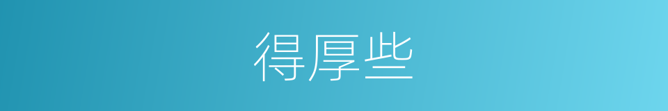 得厚些的同义词