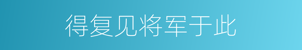 得复见将军于此的同义词