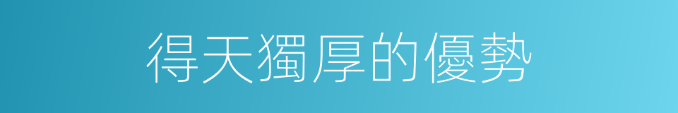 得天獨厚的優勢的同義詞