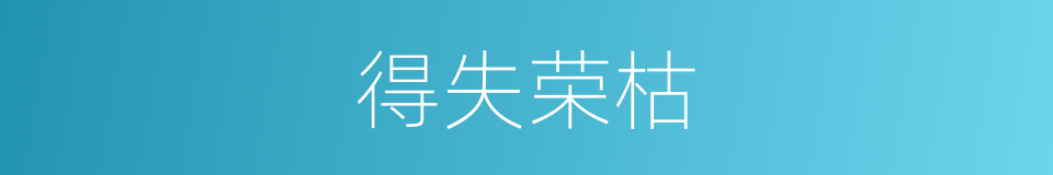 得失荣枯的意思
