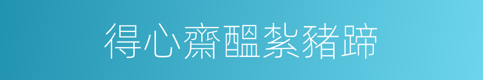 得心齋醞紮豬蹄的同義詞