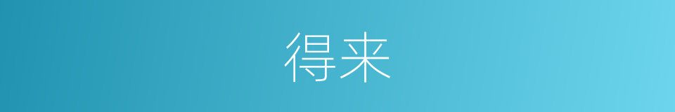 得来的意思