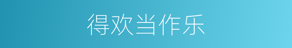 得欢当作乐的同义词