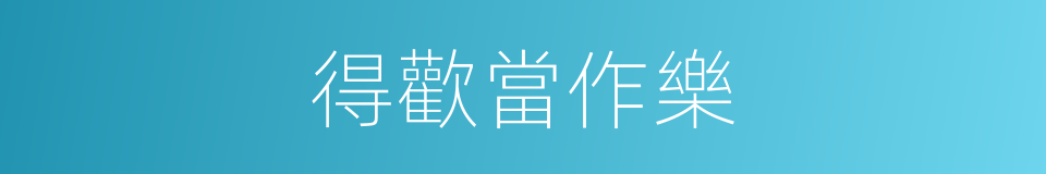 得歡當作樂的同義詞