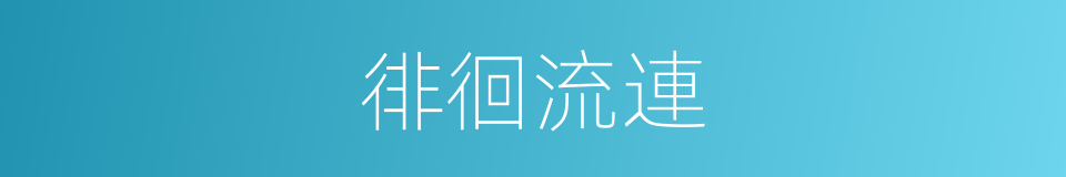 徘徊流連的意思