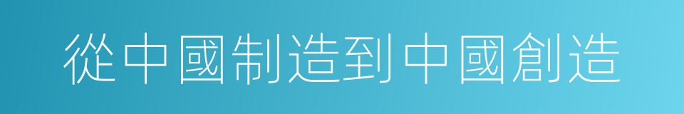 從中國制造到中國創造的同義詞