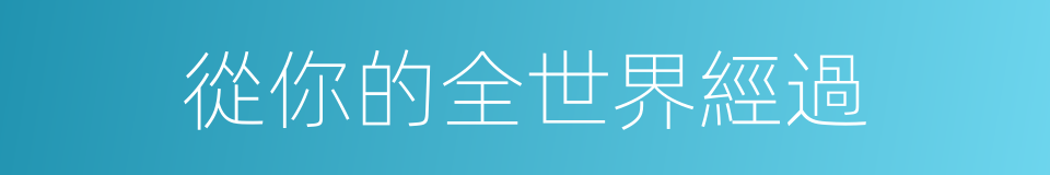 從你的全世界經過的同義詞