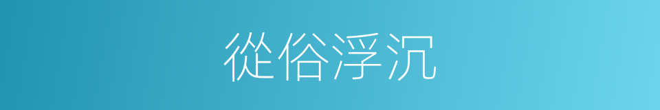從俗浮沉的意思