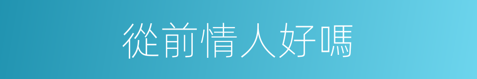 從前情人好嗎的同義詞