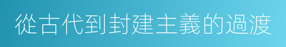 從古代到封建主義的過渡的同義詞