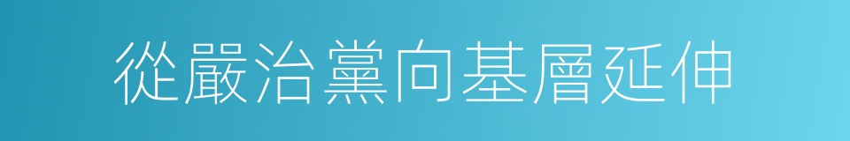 從嚴治黨向基層延伸的同義詞