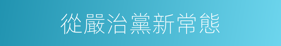 從嚴治黨新常態的同義詞