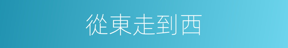 從東走到西的同義詞