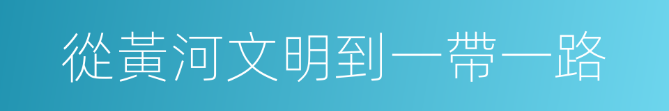 從黃河文明到一帶一路的同義詞