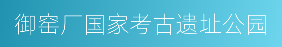御窑厂国家考古遗址公园的同义词
