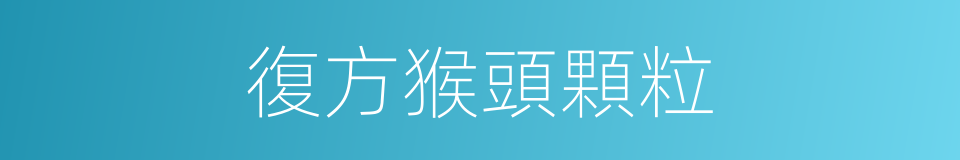 復方猴頭顆粒的同義詞