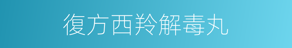 復方西羚解毒丸的同義詞