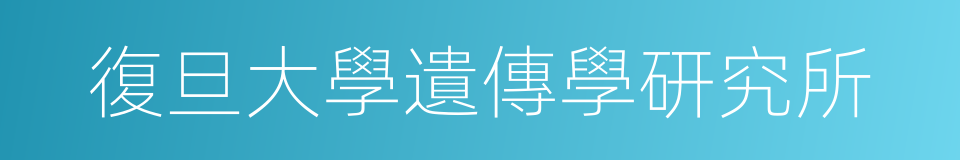 復旦大學遺傳學研究所的同義詞