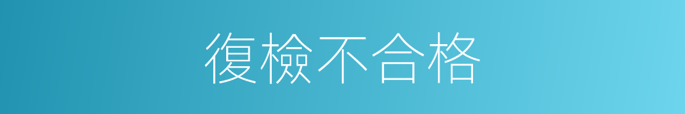 復檢不合格的同義詞