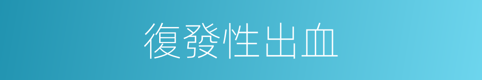 復發性出血的同義詞