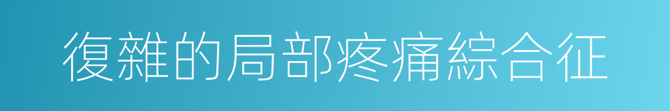 復雜的局部疼痛綜合征的同義詞