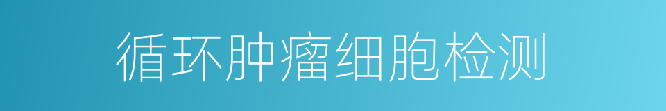 循环肿瘤细胞检测的同义词