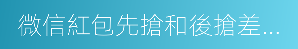 微信紅包先搶和後搶差距居然這麼大的同義詞