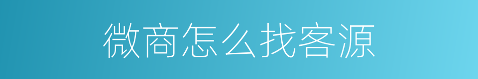 微商怎么找客源的同义词