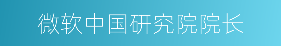 微软中国研究院院长的同义词