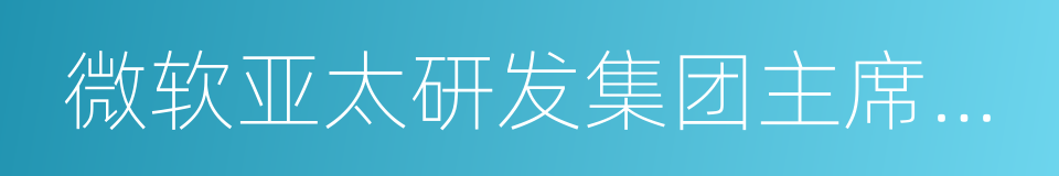 微软亚太研发集团主席张亚勤的同义词