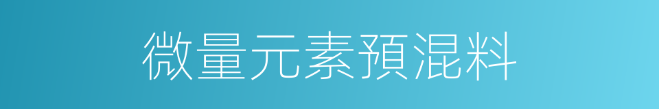 微量元素預混料的同義詞