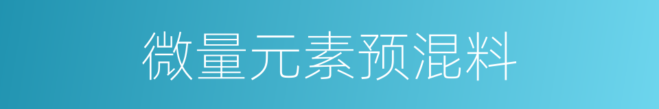 微量元素预混料的同义词