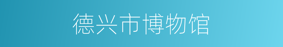 德兴市博物馆的同义词