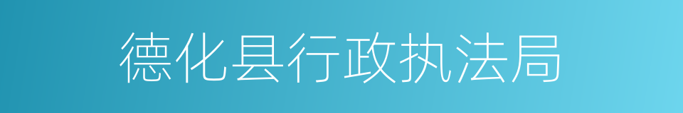 德化县行政执法局的同义词