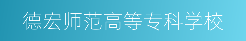 德宏师范高等专科学校的同义词
