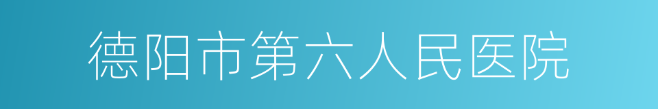 德阳市第六人民医院的同义词