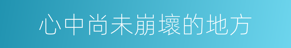 心中尚未崩壞的地方的同義詞