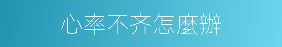 心率不齐怎麼辦的同義詞