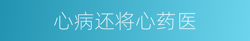 心病还将心药医的意思