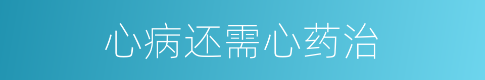 心病还需心药治的同义词