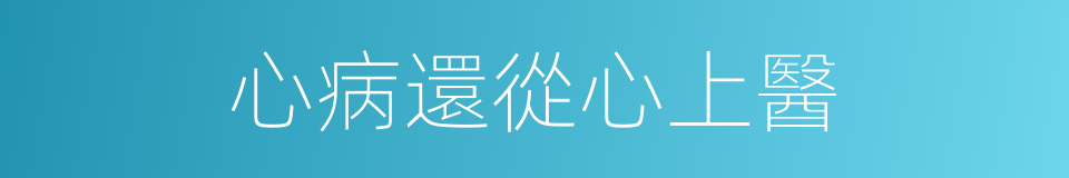 心病還從心上醫的意思