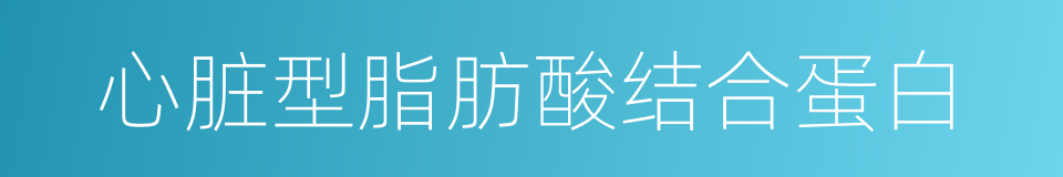心脏型脂肪酸结合蛋白的同义词