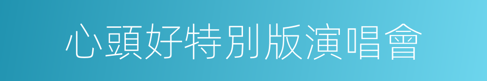 心頭好特別版演唱會的同義詞