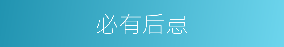 必有后患的意思