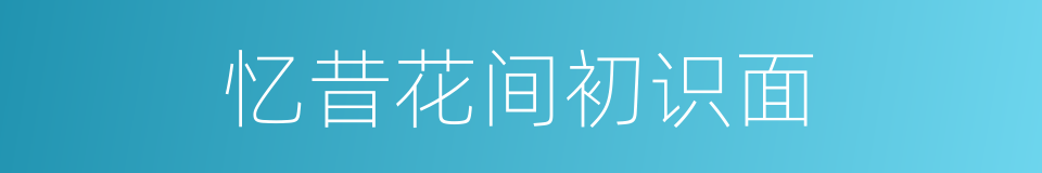 忆昔花间初识面的同义词