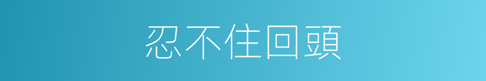 忍不住回頭的同義詞