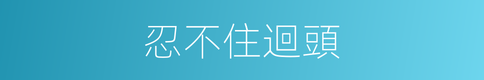 忍不住迴頭的同義詞